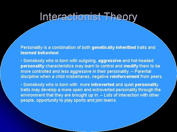 Interactionist Theory Personality is a combination of both genetically inheritted traits and learned behaviour.