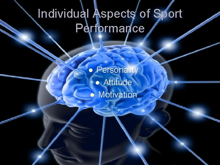 Individual Aspects of Sport Performance Personality l Attitude l Motivation l 