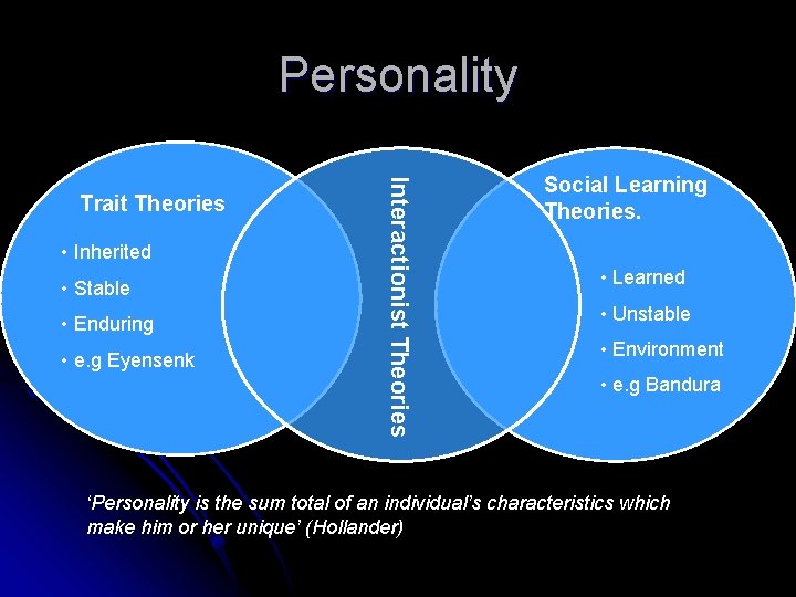 Personality • Inherited • Stable • Enduring • e. g Eyensenk Interactionist Theories Trait