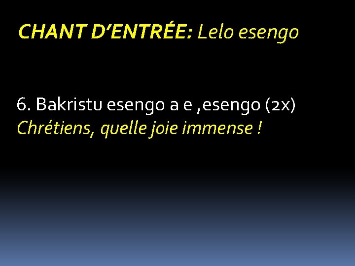 CHANT D’ENTRÉE: Lelo esengo 6. Bakristu esengo a e , esengo (2 x) Chrétiens,