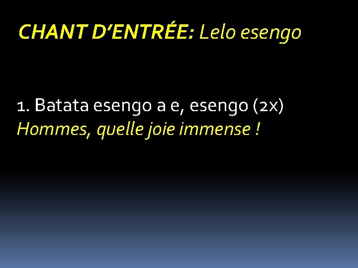 CHANT D’ENTRÉE: Lelo esengo 1. Batata esengo a e, esengo (2 x) Hommes, quelle