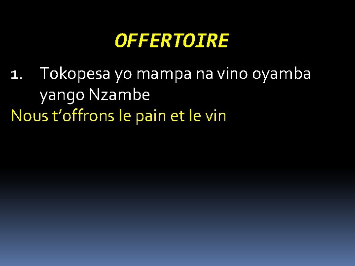 OFFERTOIRE 1. Tokopesa yo mampa na vino oyamba yango Nzambe Nous t’offrons le pain