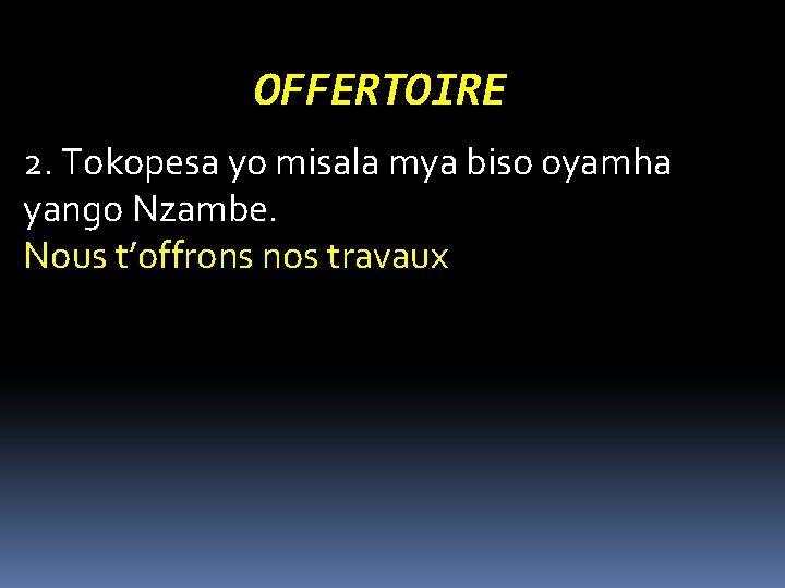 OFFERTOIRE 2. Tokopesa yo misala mya biso oyamha yango Nzambe. Nous t’offrons nos travaux