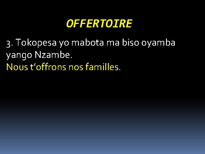 OFFERTOIRE 3. Tokopesa yo mabota ma biso oyamba yango Nzambe. Nous t’offrons nos familles.