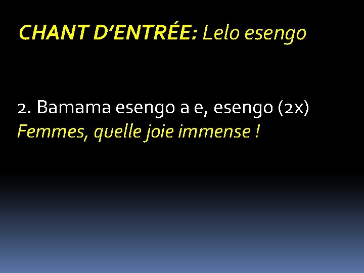 CHANT D’ENTRÉE: Lelo esengo 2. Bamama esengo a e, esengo (2 x) Femmes, quelle