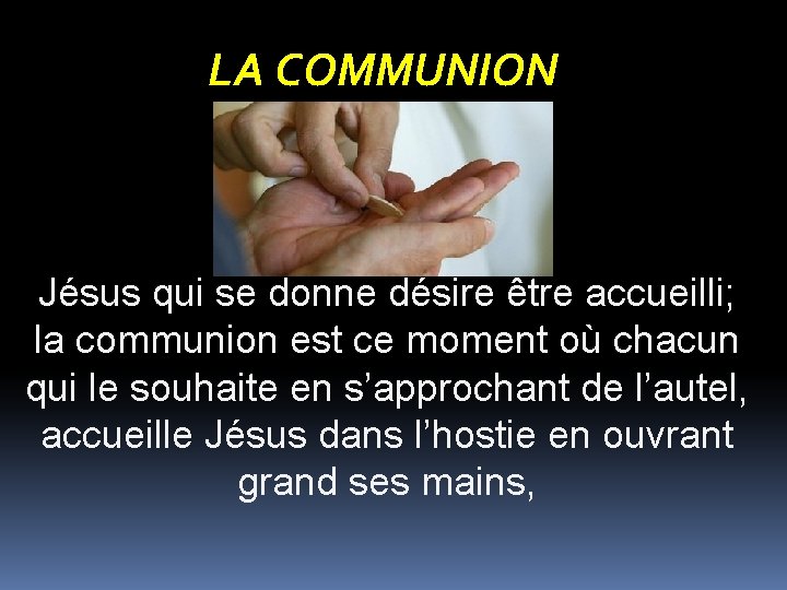 LA COMMUNION Jésus qui se donne désire être accueilli; la communion est ce moment