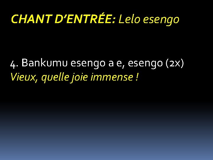 CHANT D’ENTRÉE: Lelo esengo 4. Bankumu esengo a e, esengo (2 x) Vieux, quelle