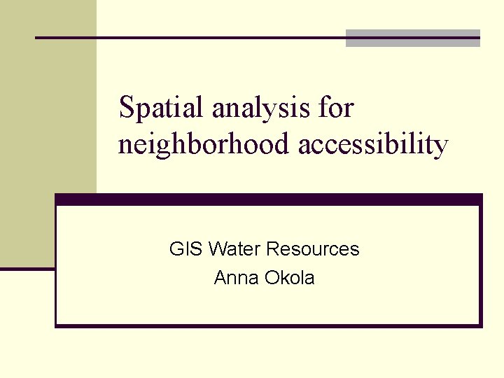 Spatial analysis for neighborhood accessibility GIS Water Resources Anna Okola 
