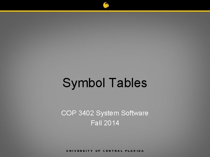 Symbol Tables COP 3402 System Software Fall 2014 