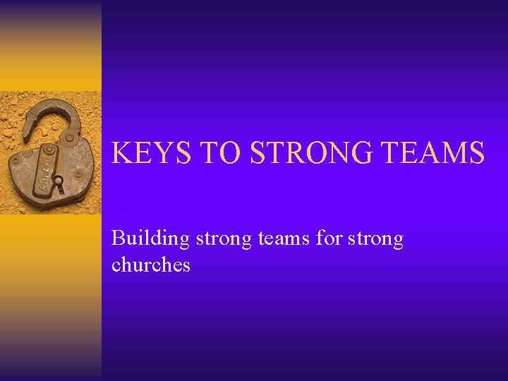 KEYS TO STRONG TEAMS Building strong teams for strong churches 