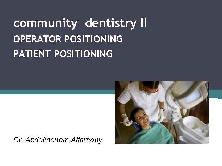 community dentistry II OPERATOR POSITIONING PATIENT POSITIONING Dr. Abdelmonem Altarhony 