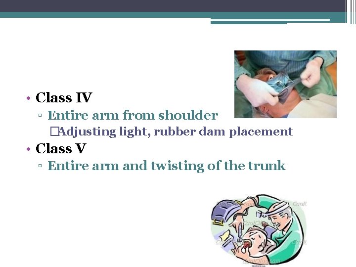  • Class IV ▫ Entire arm from shoulder �Adjusting light, rubber dam placement