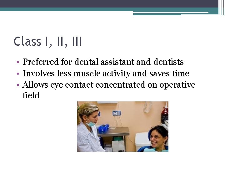 Class I, III • Preferred for dental assistant and dentists • Involves less muscle