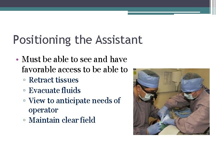 Positioning the Assistant • Must be able to see and have favorable access to