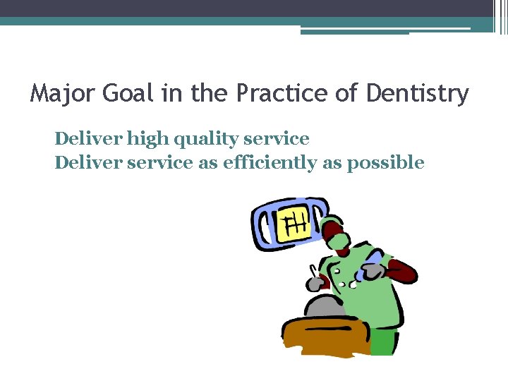 Major Goal in the Practice of Dentistry Deliver high quality service Deliver service as