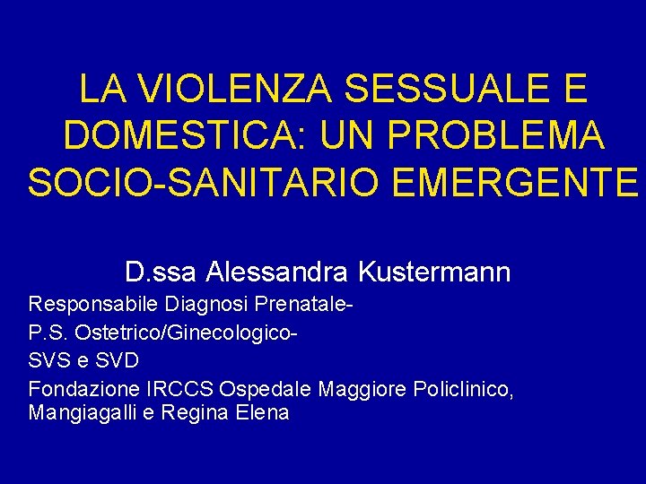 LA VIOLENZA SESSUALE E DOMESTICA: UN PROBLEMA SOCIO-SANITARIO EMERGENTE D. ssa Alessandra Kustermann Responsabile