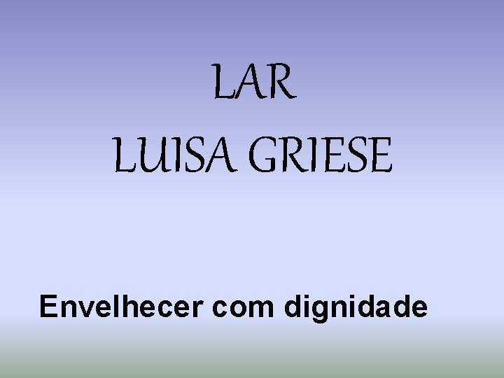 LAR LUISA GRIESE Envelhecer com dignidade 