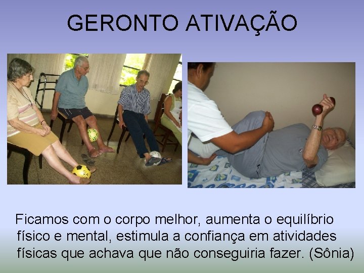 GERONTO ATIVAÇÃO Ficamos com o corpo melhor, aumenta o equilíbrio físico e mental, estimula