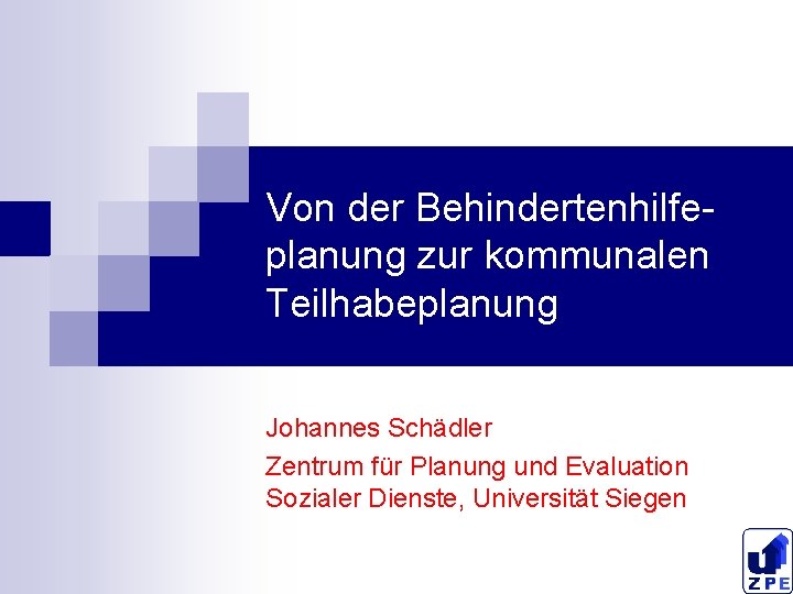 Von der Behindertenhilfeplanung zur kommunalen Teilhabeplanung Johannes Schädler Zentrum für Planung und Evaluation Sozialer
