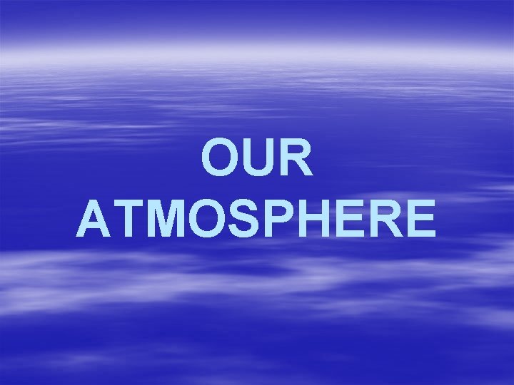 OUR ATMOSPHERE 