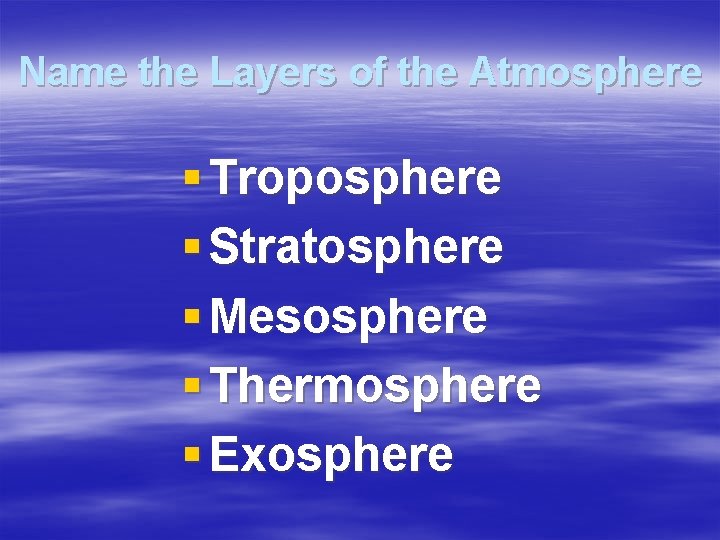 Name the Layers of the Atmosphere § Troposphere § Stratosphere § Mesosphere § Thermosphere