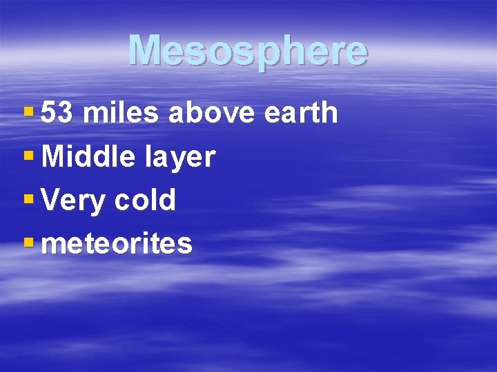 Mesosphere § 53 miles above earth § Middle layer § Very cold § meteorites