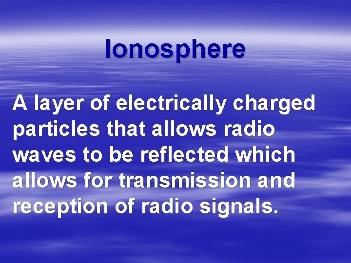 Ionosphere A layer of electrically charged particles that allows radio waves to be reflected