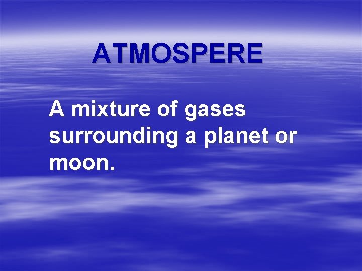 ATMOSPERE A mixture of gases surrounding a planet or moon. 