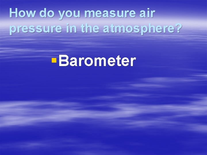 How do you measure air pressure in the atmosphere? § Barometer 