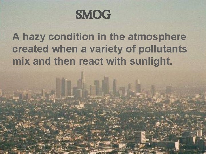 SMOG A hazy condition in the atmosphere created when a variety of pollutants mix