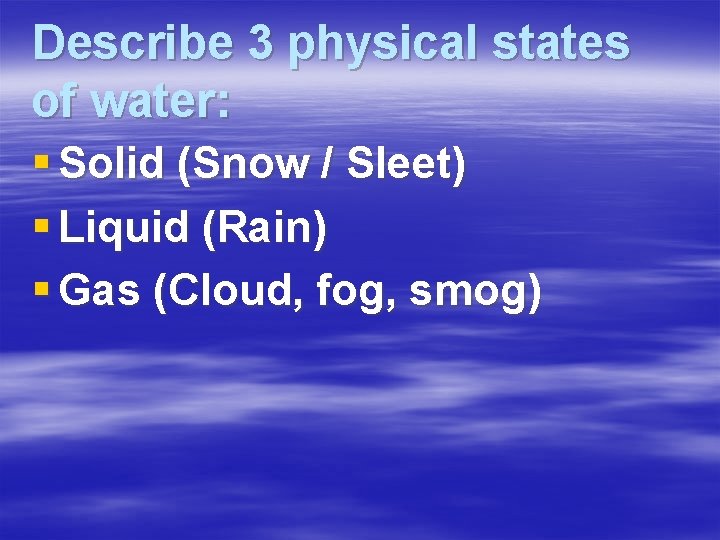 Describe 3 physical states of water: § Solid (Snow / Sleet) § Liquid (Rain)