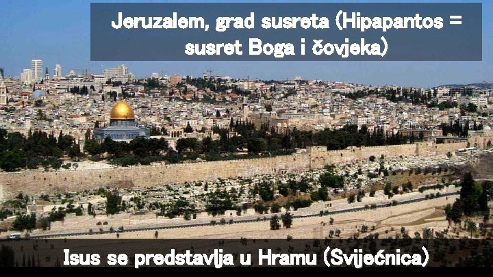 Jeruzalem, grad susreta (Hipapantos = susret Boga i čovjeka) Isus se predstavlja u Hramu