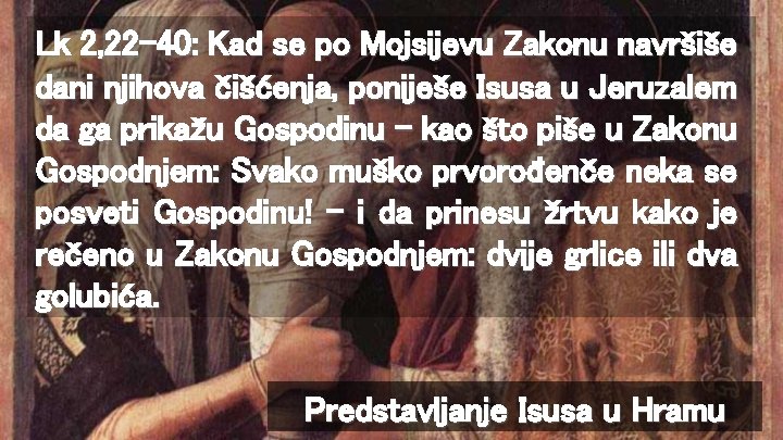 Lk 2, 22 -40: Kad se po Mojsijevu Zakonu navršiše dani njihova čišćenja, poniješe