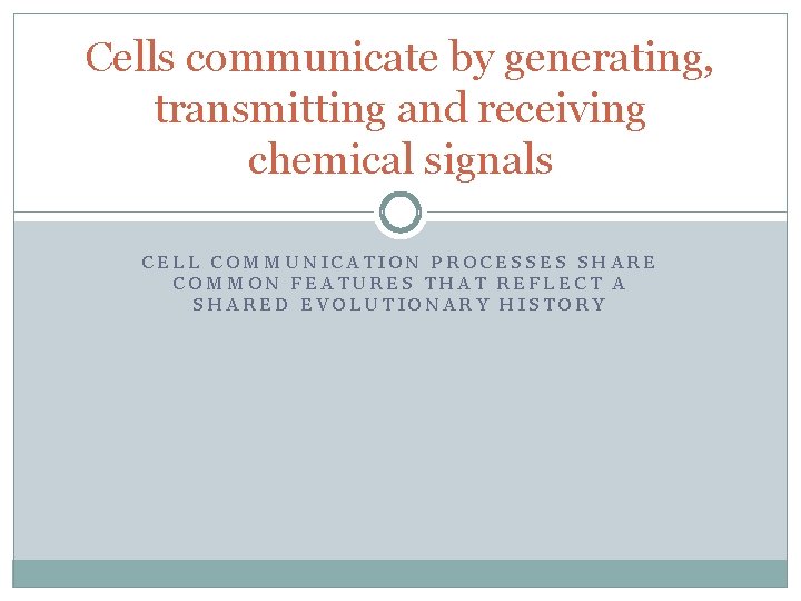 Cells communicate by generating, transmitting and receiving chemical signals CELL COMMUNICATION PROCESSES SHARE COMMON