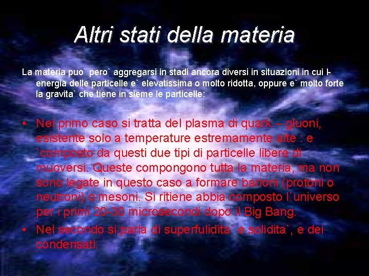 Altri stati della materia La materia puo` pero` aggregarsi in stadi ancora diversi in