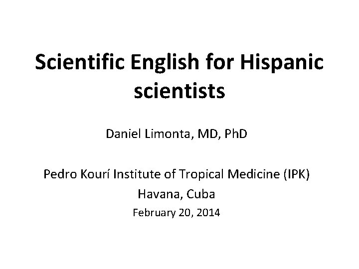 Scientific English for Hispanic scientists Daniel Limonta, MD, Ph. D Pedro Kourí Institute of