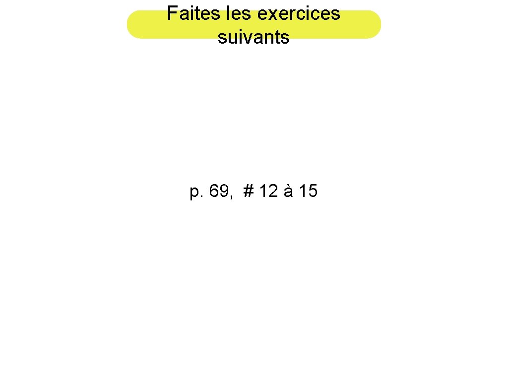 Faites les exercices suivants p. 69, # 12 à 15 