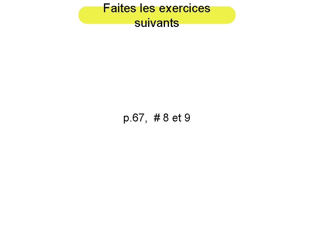 Faites les exercices suivants p. 67, # 8 et 9 