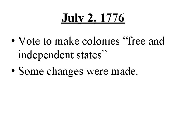 July 2, 1776 • Vote to make colonies “free and independent states” • Some