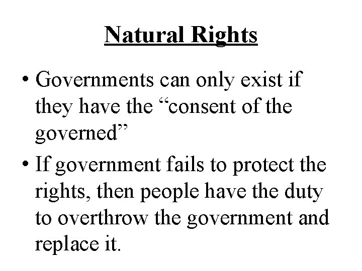 Natural Rights • Governments can only exist if they have the “consent of the