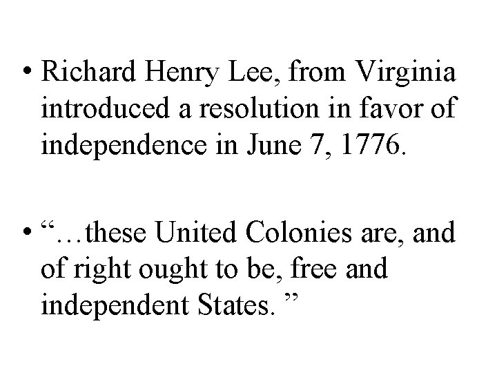  • Richard Henry Lee, from Virginia introduced a resolution in favor of independence