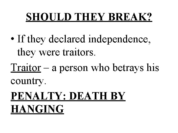 SHOULD THEY BREAK? • If they declared independence, they were traitors. Traitor – a