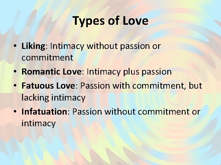 Types of Love • Liking: Intimacy without passion or commitment • Romantic Love: Intimacy