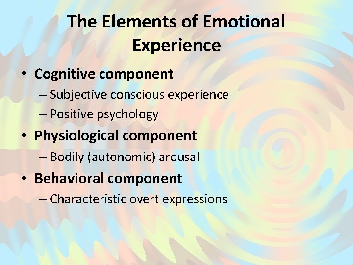 The Elements of Emotional Experience • Cognitive component – Subjective conscious experience – Positive