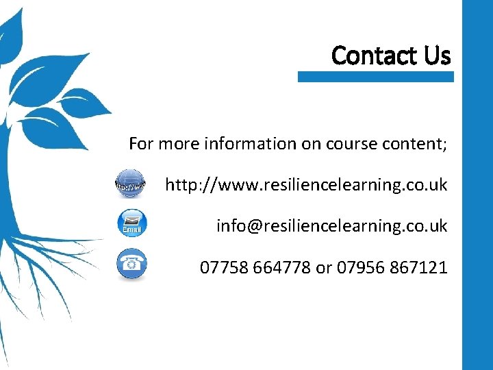 Contact Us For more information on course content; http: //www. resiliencelearning. co. uk info@resiliencelearning.