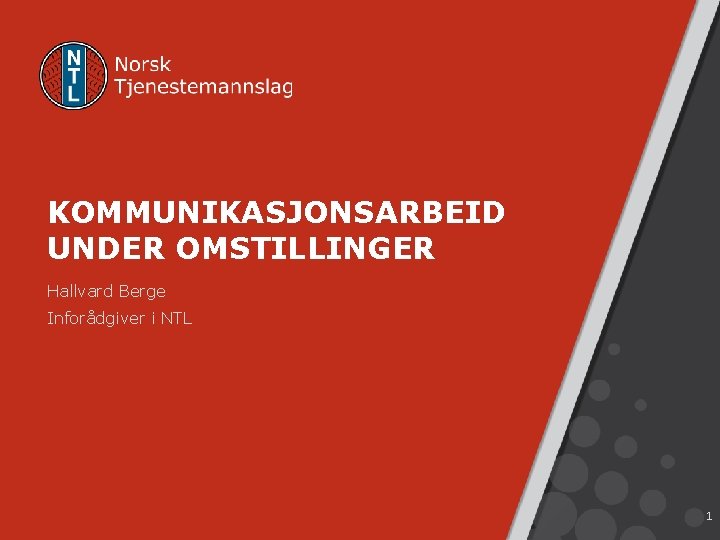 KOMMUNIKASJONSARBEID UNDER OMSTILLINGER Hallvard Berge Inforådgiver i NTL 1 