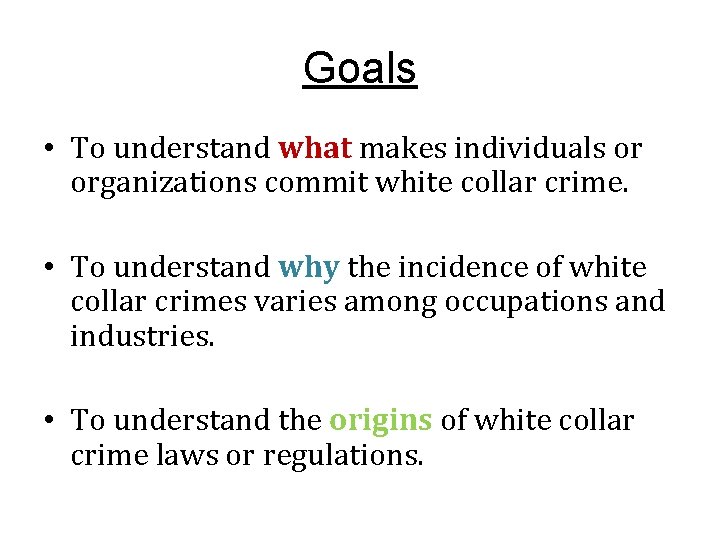 Goals • To understand what makes individuals or organizations commit white collar crime. •