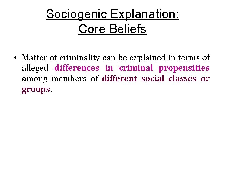 Sociogenic Explanation: Core Beliefs • Matter of criminality can be explained in terms of