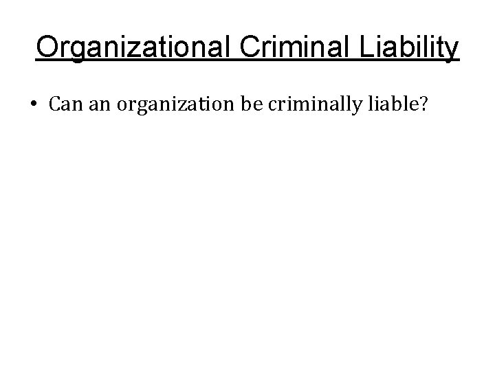 Organizational Criminal Liability • Can an organization be criminally liable? 