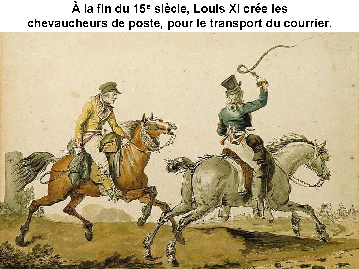 À la fin du 15 e siècle, Louis XI crée les chevaucheurs de poste,